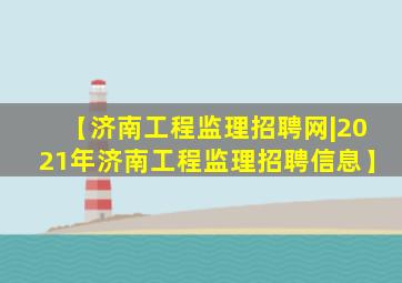 【济南工程监理招聘网|2021年济南工程监理招聘信息】